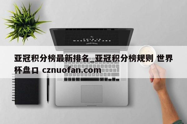 亚冠积分榜最新排名_亚冠积分榜规则 世界杯盘口 cznuofan.com