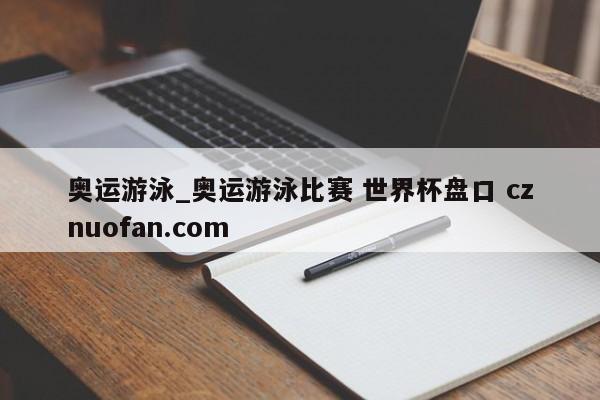 奥运游泳_奥运游泳比赛 世界杯盘口 cznuofan.com