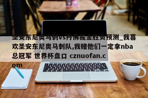 圣安东尼奥马刺vs丹佛掘金胜负预测_我喜欢圣安东尼奥马刺队,我赌他们一定拿nba总冠军 世界杯盘口 cznuofan.com