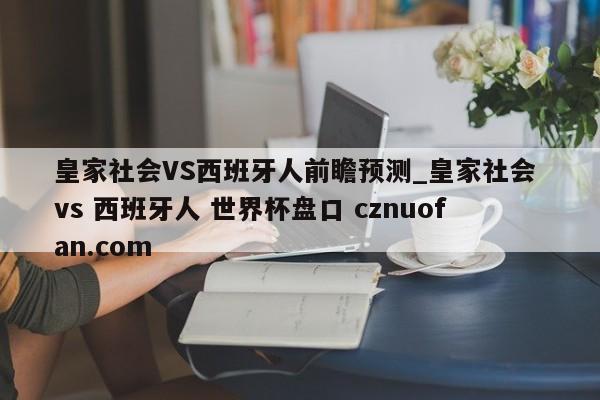 皇家社会VS西班牙人前瞻预测_皇家社会 vs 西班牙人 世界杯盘口 cznuofan.com