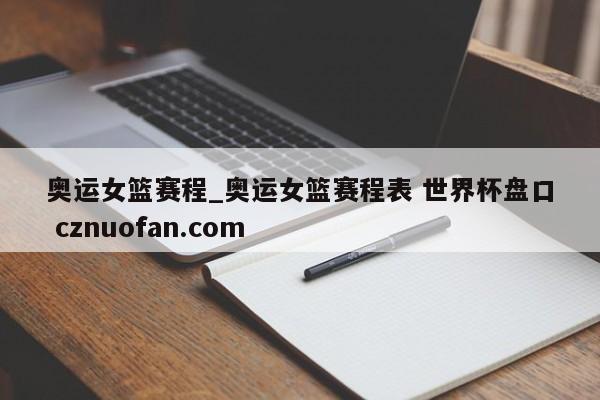 奥运女篮赛程_奥运女篮赛程表 世界杯盘口 cznuofan.com