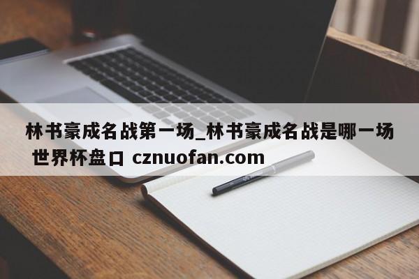 林书豪成名战第一场_林书豪成名战是哪一场 世界杯盘口 cznuofan.com