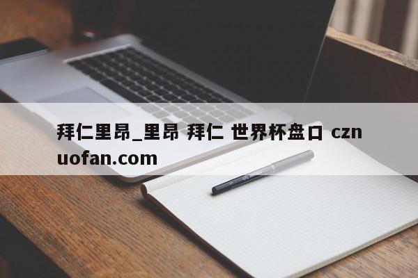 拜仁里昂_里昂 拜仁 世界杯盘口 cznuofan.com
