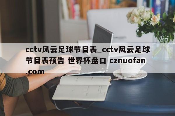 cctv风云足球节目表_cctv风云足球节目表预告 世界杯盘口 cznuofan.com