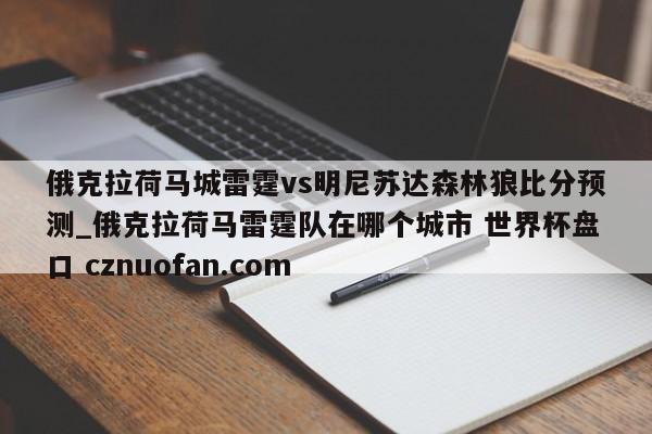 俄克拉荷马城雷霆vs明尼苏达森林狼比分预测_俄克拉荷马雷霆队在哪个城市 世界杯盘口 cznuofan.com