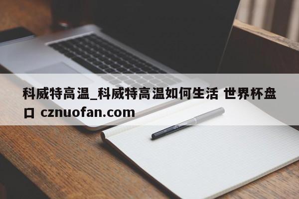 科威特高温_科威特高温如何生活 世界杯盘口 cznuofan.com