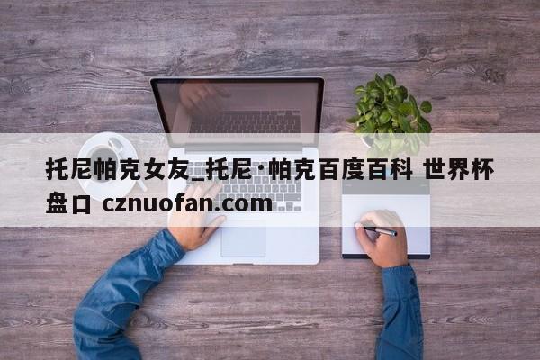 托尼帕克女友_托尼·帕克百度百科 世界杯盘口 cznuofan.com