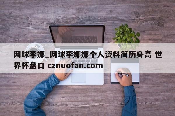 网球李娜_网球李娜娜个人资料简历身高 世界杯盘口 cznuofan.com