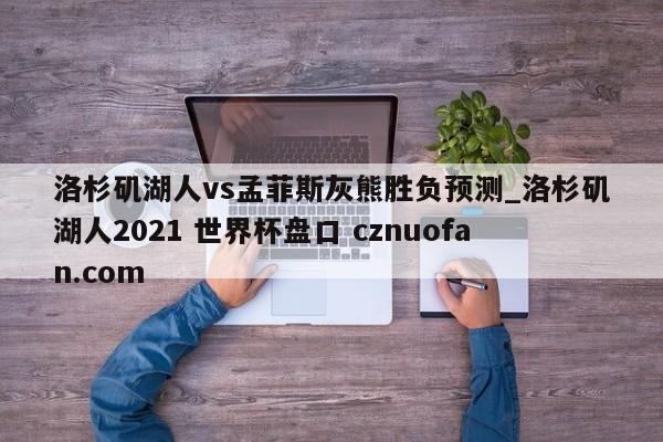 洛杉矶湖人vs孟菲斯灰熊胜负预测_洛杉矶湖人2021 世界杯盘口 cznuofan.com