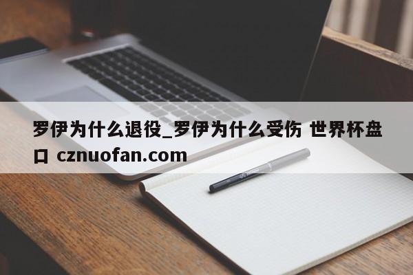 罗伊为什么退役_罗伊为什么受伤 世界杯盘口 cznuofan.com
