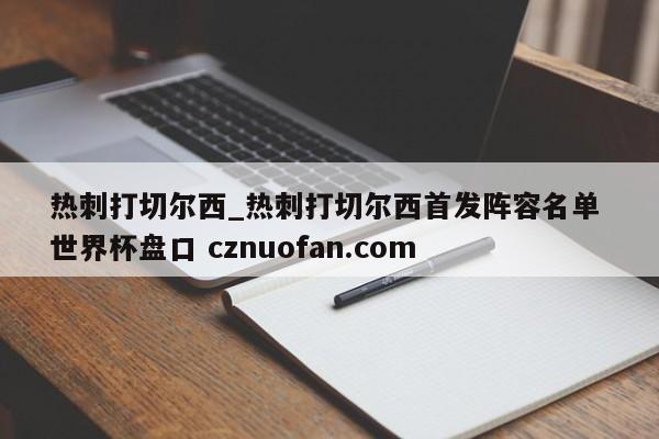 热刺打切尔西_热刺打切尔西首发阵容名单 世界杯盘口 cznuofan.com