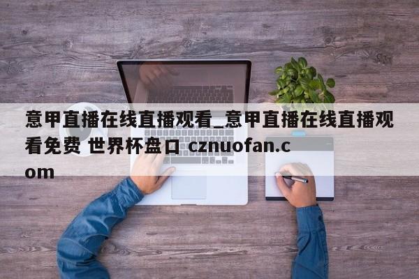意甲直播在线直播观看_意甲直播在线直播观看免费 世界杯盘口 cznuofan.com