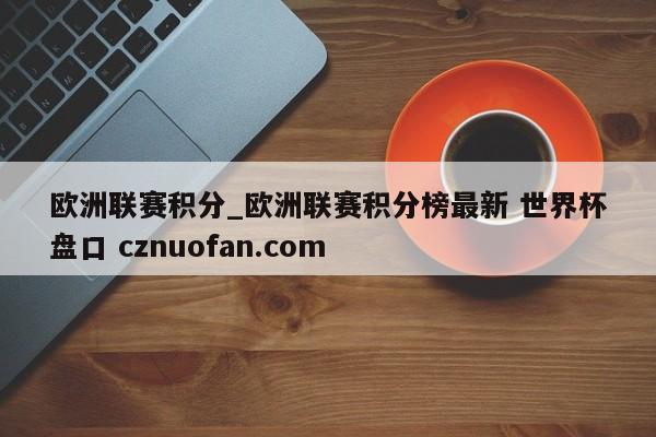 欧洲联赛积分_欧洲联赛积分榜最新 世界杯盘口 cznuofan.com